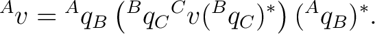 $\displaystyle {}^{A}v ={}^{A}q_B \left({}^{B}q_C{}^{C}v({}^{B}q_C)^*\right) ({}^{A}q_B)^*. $