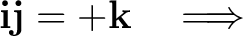$\displaystyle \mathbf i\mathbf j=+\mathbf k \quad\Longrightarrow$ $\displaystyle \mathbf i\mathbf j=+\mathbf k \quad\Longrightarrow$
