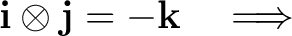 $\displaystyle \mathbf i\otimes\mathbf j=-\mathbf k \quad\Longrightarrow$ $\displaystyle \mathbf i\otimes\mathbf j=-\mathbf k \quad\Longrightarrow$