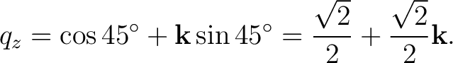 $\displaystyle q_z=\cos45^{\circ}+\mathbf k\sin45^{\circ} =\frac{\sqrt2}{2}+\frac{\sqrt2}{2}\mathbf k. $