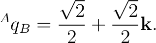 $\displaystyle {}^{A}q_B =\frac{\sqrt2}{2}+\frac{\sqrt2}{2}\mathbf k. $