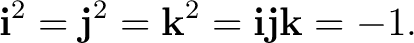 $\displaystyle \mathbf i^2=\mathbf j^2=\mathbf k^2 =\mathbf i\mathbf j\mathbf k=-1. $