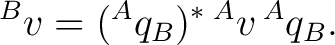 $\displaystyle {}^{B}v=({}^{A}q_B)^*\,{}^{A}v\,{}^{A}q_B.$ $\displaystyle {}^{B}v=({}^{A}q_B)^*\,{}^{A}v\,{}^{A}q_B.$