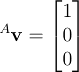 $\displaystyle {}^{A}\mathbf v=\begin{bmatrix}1\\ 0\\ 0\end{bmatrix}$