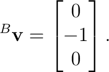 $\displaystyle {}^{B}\mathbf v=\begin{bmatrix}0\\ -1\\ 0\end{bmatrix}. $