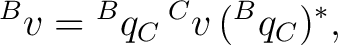 $\displaystyle {}^{B}v={}^{B}q_C\,{}^{C}v\,({}^{B}q_C)^*, $