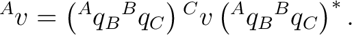 $\displaystyle {}^{A}v= \left({}^{A}q_B{}^{B}q_C\right) {}^{C}v \left({}^{A}q_B{}^{B}q_C\right)^*. $