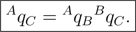 $\displaystyle \boxed{{}^{A}q_C={}^{A}q_B{}^{B}q_C.}$ $\displaystyle \boxed{{}^{A}q_C={}^{A}q_B{}^{B}q_C.}$