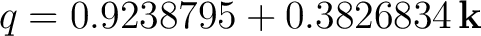 $\displaystyle q=0.9238795+0.3826834\,\mathbf k $
