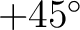 $+45^{\circ}$