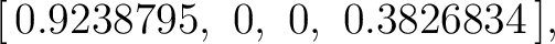 $\displaystyle [\,0.9238795,\ 0,\ 0,\ 0.3826834\,], $