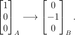 $\displaystyle \begin{bmatrix}1\\ 0\\ 0\end{bmatrix}_{A} \longrightarrow \begin{bmatrix}0\\ -1\\ 0\end{bmatrix}_{B}. $