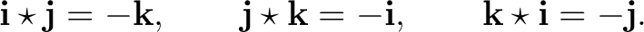 $\displaystyle \mathbf i\star\mathbf j=-\mathbf k, \qquad \mathbf j\star\mathbf k=-\mathbf i, \qquad \mathbf k\star\mathbf i=-\mathbf j. $