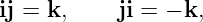 ij = k,    ji = − k,
