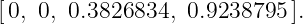 [0, 0, 0.3826834,  0.9238795 ].
