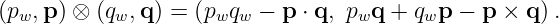(pw,p) ⊗ (qw,q ) = (pwqw  − p ⋅ q, pwq + qwp − p × q ).
