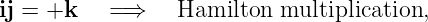 ij = +k    =⇒    Hamilton  multiplication,
