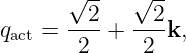       √ --  √ --
        2     2
qact = ----+ ----k,
       2     2
                                                                                         
                                                                                         
