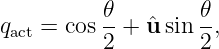           𝜃        𝜃
qact = cos--+ ˆu sin --,
          2        2
