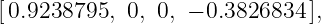[0.9238795, 0, 0, − 0.3826834 ],
