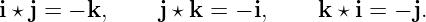 i ⋆ j = − k,   j ⋆ k = − i,    k ⋆ i = − j.
