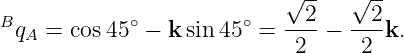                            √ --   √ --
                             2      2
BqA  = cos45 ∘ − k sin 45∘ =----−  ---k.
                            2      2

