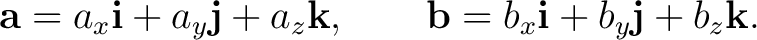 $\displaystyle \mathbf a=a_x\mathbf i+a_y\mathbf j+a_z\mathbf k, \qquad \mathbf b=b_x\mathbf i+b_y\mathbf j+b_z\mathbf k.$