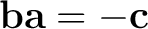$\mathbf b\mathbf a=-\mathbf c$