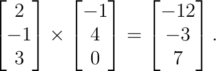 $\displaystyle \begin{bmatrix}2\\ -1\\ 3\end{bmatrix}\times \begin{bmatrix}-1\\ 4\\ 0\end{bmatrix}= \begin{bmatrix}-12\\ -3\\ 7\end{bmatrix}. $