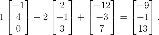 $\displaystyle 1\begin{bmatrix}-1\\ 4\\ 0\end{bmatrix}+2\begin{bmatrix}2\\ -1\\ ... ...n{bmatrix}-12\\ -3\\ 7\end{bmatrix}= \begin{bmatrix}-9\\ -1\\ 13\end{bmatrix}. $