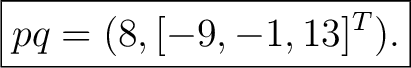 $\displaystyle \boxed{pq=(8,[-9,-1,13]^T).} $