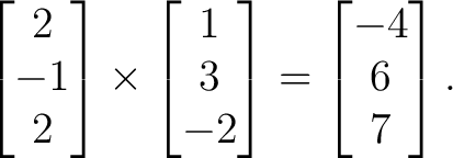 $\displaystyle \begin{bmatrix}2\\ -1\\ 2\end{bmatrix}\times \begin{bmatrix}1\\ 3\\ -2\end{bmatrix}= \begin{bmatrix}-4\\ 6\\ 7\end{bmatrix}. $