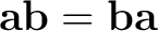 $\mathbf a\mathbf b=\mathbf b\mathbf a$