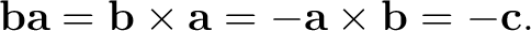 $\displaystyle \mathbf b\mathbf a =\mathbf b\times\mathbf a =-\mathbf a\times\mathbf b =-\mathbf c. $