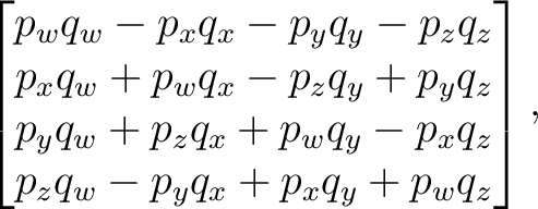 $\displaystyle \begin{bmatrix} p_wq_w-p_xq_x-p_yq_y-p_zq_z\ p_xq_w+p_wq_x-p_zq... ...z\ p_yq_w+p_zq_x+p_wq_y-p_xq_z\ p_zq_w-p_yq_x+p_xq_y+p_wq_z \end{bmatrix}, $
