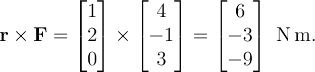 $\displaystyle \mathbf r\times\mathbf F = \begin{bmatrix}1\\ 2\\ 0\end{bmatrix}\... ...\ -1\\ 3\end{bmatrix}= \begin{bmatrix}6\\ -3\\ -9\end{bmatrix}\ \mathrm{N\,m}. $