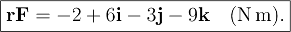 $\displaystyle \boxed{ \mathbf r\mathbf F =-2+6\mathbf i-3\mathbf j-9\mathbf k \quad (\mathrm{N\,m}). } $