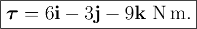 $\displaystyle \boxed{ \boldsymbol\tau =6\mathbf i-3\mathbf j-9\mathbf k\ \mathrm{N\,m}. } $