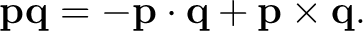 $\displaystyle \mathbf p\mathbf q =-\mathbf p\cdot\mathbf q+\mathbf p\times\mathbf q.$