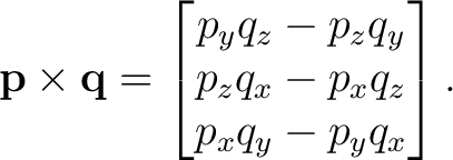 $\displaystyle \mathbf p\times\mathbf q= \begin{bmatrix} p_yq_z-p_zq_y\ p_zq_x-p_xq_z\ p_xq_y-p_yq_x \end{bmatrix}.$
