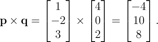 $\displaystyle \mathbf p\times\mathbf q = \begin{bmatrix}1\\ -2\\ 3\end{bmatrix}... ...\begin{bmatrix}4\\ 0\\ 2\end{bmatrix}= \begin{bmatrix}-4\\ 10\\ 8\end{bmatrix}.$