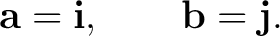 $\displaystyle \mathbf a=\mathbf i, \qquad \mathbf b=\mathbf j. $