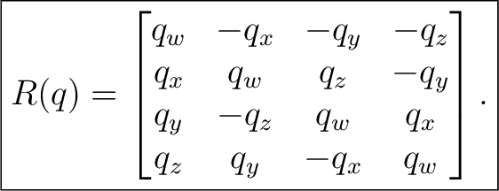 $\displaystyle \boxed{ R(q)= \begin{bmatrix} q_w&-q_x&-q_y&-q_z\ q_x&q_w&q_z&-q_y\ q_y&-q_z&q_w&q_x\ q_z&q_y&-q_x&q_w \end{bmatrix}. }$