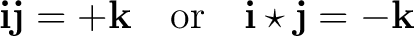 $\displaystyle \mathbf i\mathbf j=+\mathbf k \quad\hbox{or}\quad \mathbf i\star\mathbf j=-\mathbf k$