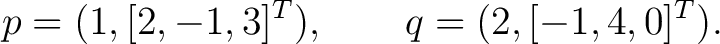 $\displaystyle p=(1,[2,-1,3]^T), \qquad q=(2,[-1,4,0]^T). $
