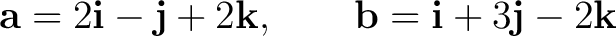 $\displaystyle \mathbf a=2\mathbf i-\mathbf j+2\mathbf k, \qquad \mathbf b=\mathbf i+3\mathbf j-2\mathbf k $