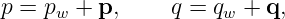 p = p  + p,     q = q  + q,
     w               w
