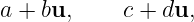 a + bu,     c + du,
