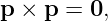 p ×  p = 0,

