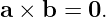 a × b  = 0.
